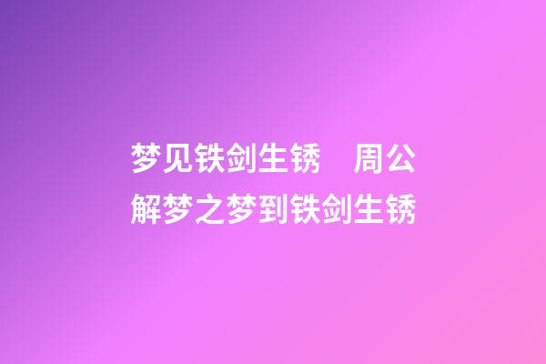 梦见铁剑生锈　周公解梦之梦到铁剑生锈